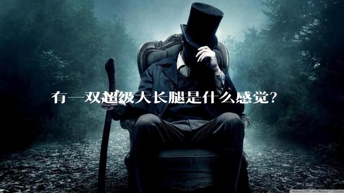 有一双超级大长腿是什么感觉？