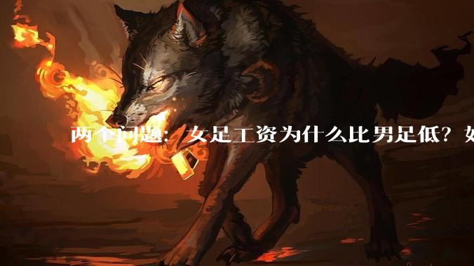 两个问题：女足工资为什么比男足低？如果中国女足和中国男足打一场谁会赢？