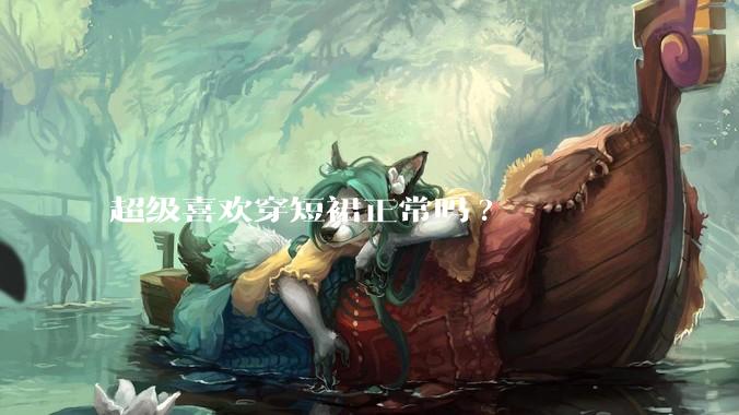 超级喜欢穿短裙正常吗?