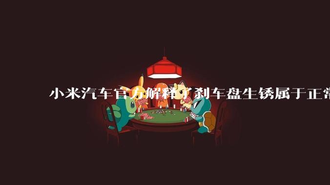 小米汽车官方解释了刹车盘生锈属于正常现象，并提供了两种除锈功能，这些措施是否足够有效？