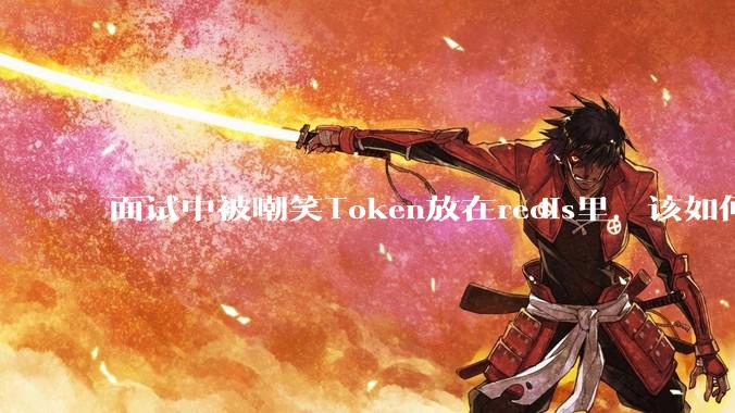 面试中被嘲笑Token放在redis里，该如何应对这种情况呢？
