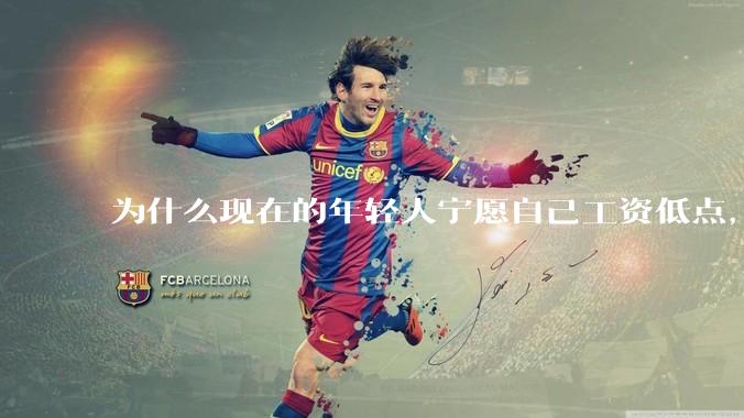 为什么现在的年轻人宁愿自己工资低点，也要过得舒服、不那么累?